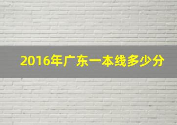 2016年广东一本线多少分