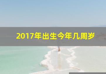 2017年出生今年几周岁