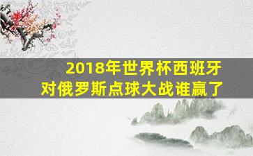 2018年世界杯西班牙对俄罗斯点球大战谁赢了