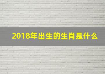 2018年出生的生肖是什么