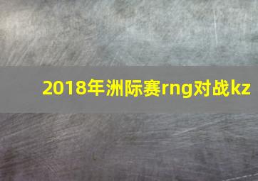 2018年洲际赛rng对战kz