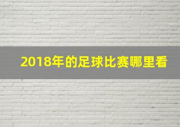 2018年的足球比赛哪里看