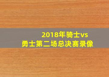 2018年骑士vs勇士第二场总决赛录像