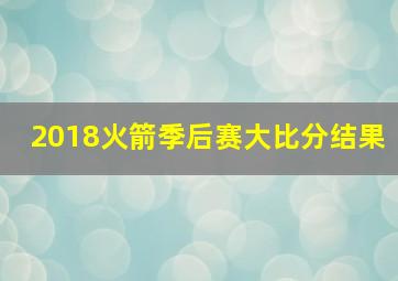 2018火箭季后赛大比分结果