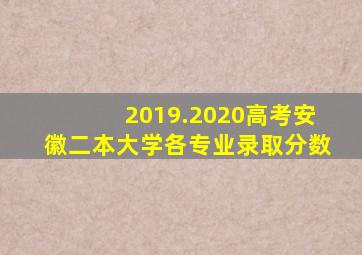 2019.2020高考安徽二本大学各专业录取分数