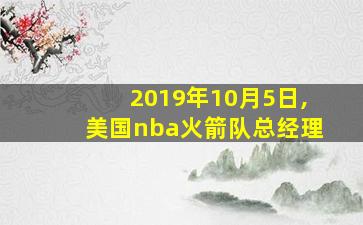 2019年10月5日,美国nba火箭队总经理