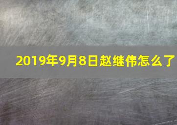 2019年9月8日赵继伟怎么了