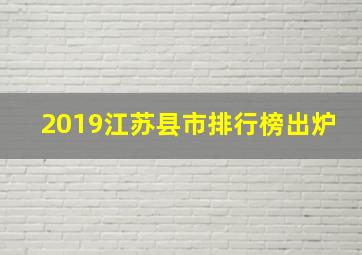 2019江苏县市排行榜出炉