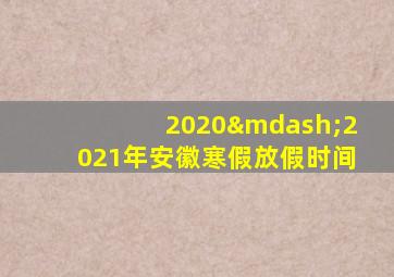 2020—2021年安徽寒假放假时间