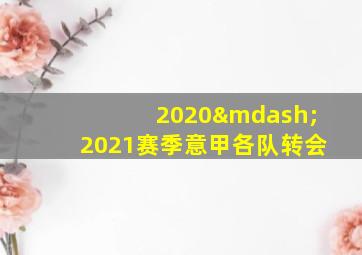 2020—2021赛季意甲各队转会