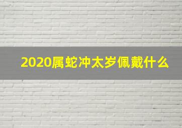 2020属蛇冲太岁佩戴什么