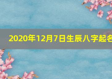 2020年12月7日生辰八字起名