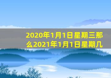 2020年1月1日星期三那么2021年1月1日星期几