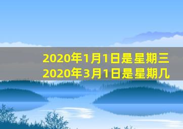 2020年1月1日是星期三2020年3月1日是星期几