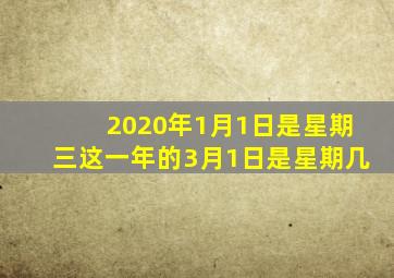 2020年1月1日是星期三这一年的3月1日是星期几