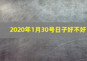 2020年1月30号日子好不好