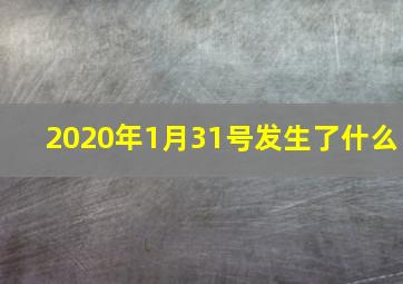 2020年1月31号发生了什么