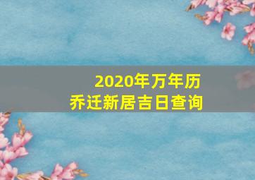 2020年万年历乔迁新居吉日查询