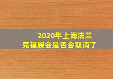 2020年上海法兰克福展会是否会取消了