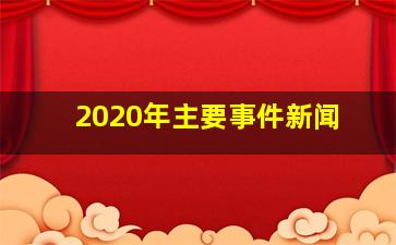 2020年主要事件新闻