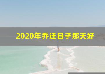 2020年乔迁日子那天好