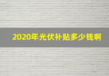 2020年光伏补贴多少钱啊