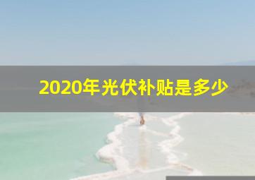 2020年光伏补贴是多少