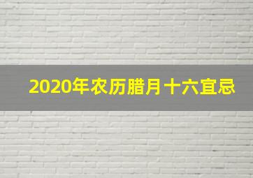 2020年农历腊月十六宜忌