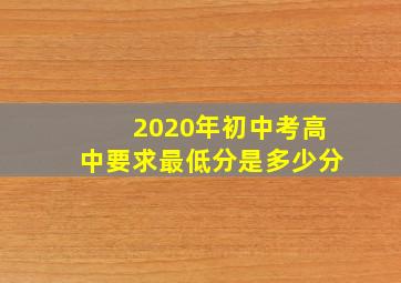 2020年初中考高中要求最低分是多少分