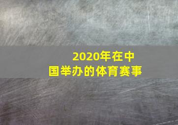 2020年在中国举办的体育赛事