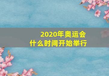 2020年奥运会什么时间开始举行