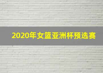 2020年女篮亚洲杯预选赛