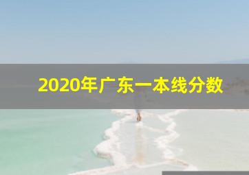 2020年广东一本线分数