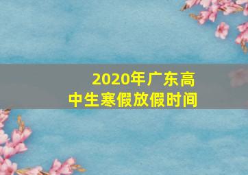 2020年广东高中生寒假放假时间