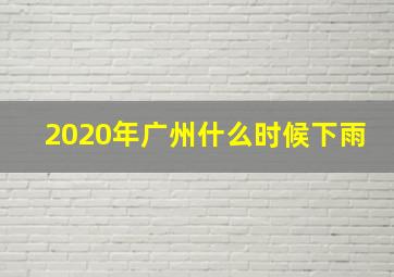 2020年广州什么时候下雨