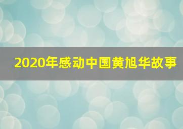 2020年感动中国黄旭华故事