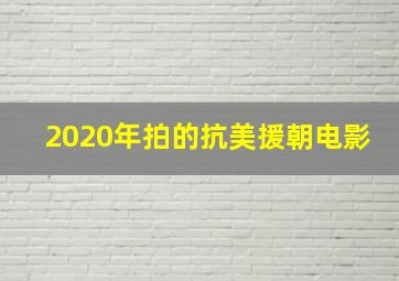 2020年拍的抗美援朝电影