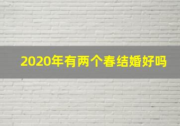 2020年有两个春结婚好吗