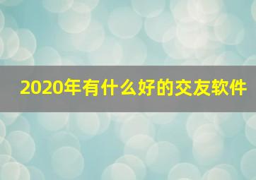 2020年有什么好的交友软件