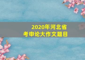 2020年河北省考申论大作文题目