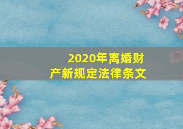 2020年离婚财产新规定法律条文