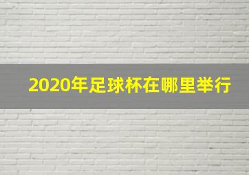 2020年足球杯在哪里举行