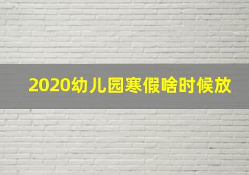 2020幼儿园寒假啥时候放