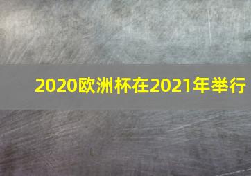 2020欧洲杯在2021年举行