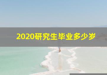 2020研究生毕业多少岁