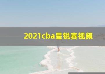 2021cba星锐赛视频