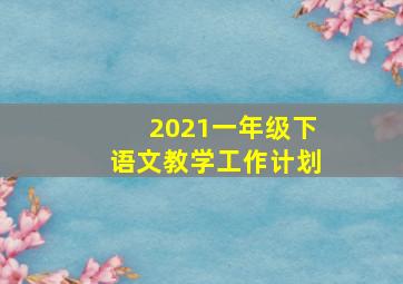 2021一年级下语文教学工作计划