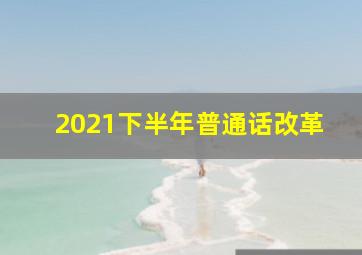 2021下半年普通话改革