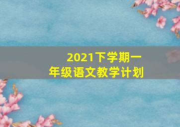 2021下学期一年级语文教学计划