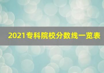 2021专科院校分数线一览表